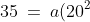35 \:=\:a(20^2) \quad\Rightarrow\quad a \:=\:\tfrac{7}{80}